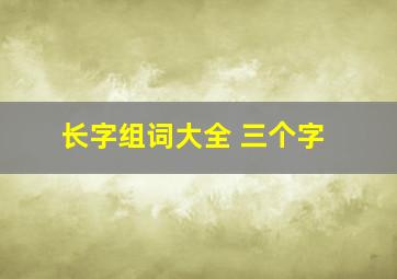 长字组词大全 三个字